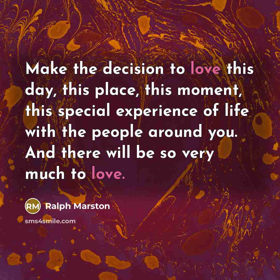 “Make the decision to love this day, this place, this…” quote by Ralph Marston