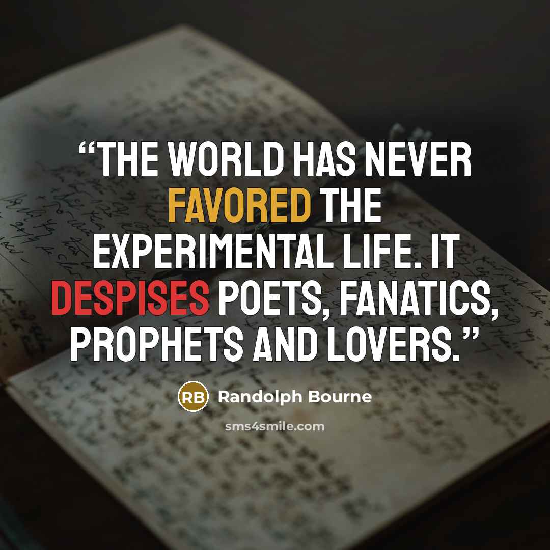 “The world has never favored the experimental life. It despises poets, fanatics, prophets and lovers.” quote by Randolph Bourne