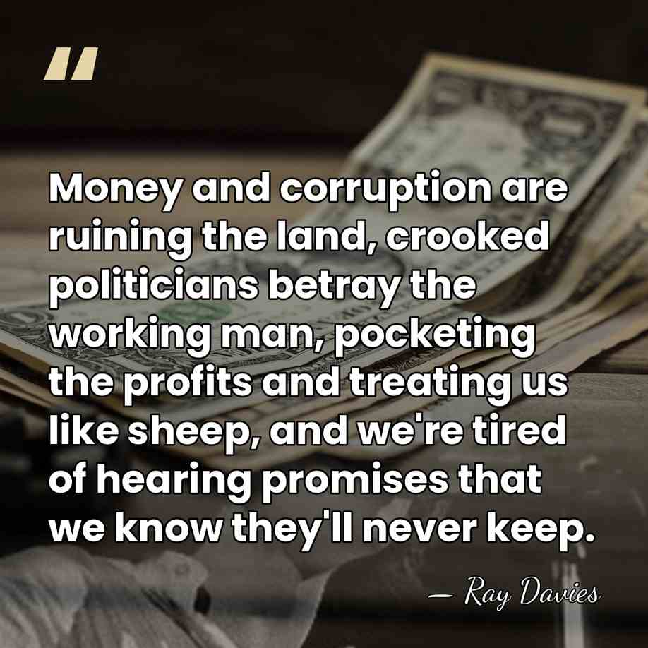 Money and corruption are ruining the land, crooked politicians betray the working&hellip; - Ray Davies