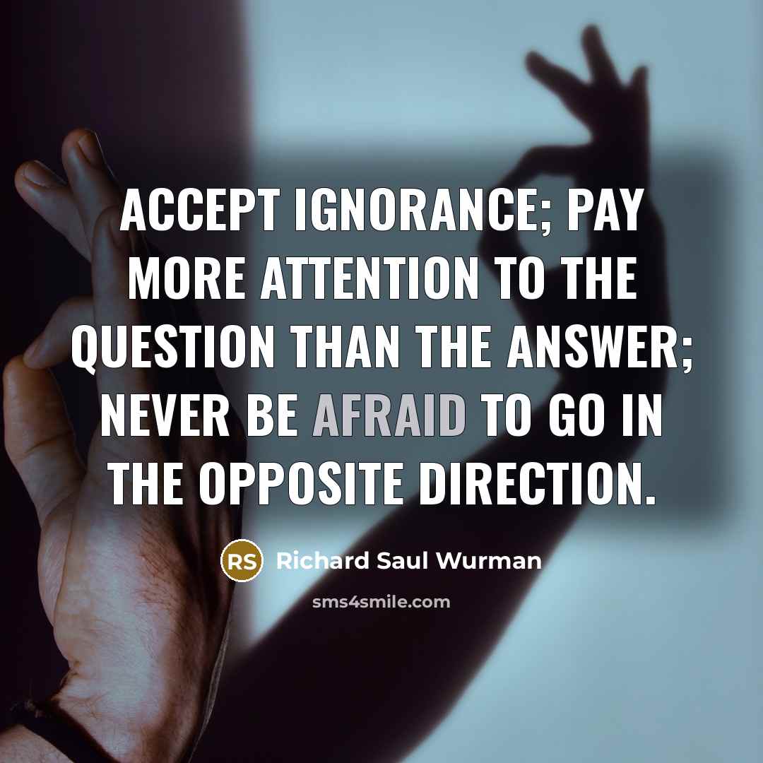 “Accept ignorance; pay more attention to the question than the…” quote by Richard Saul Wurman