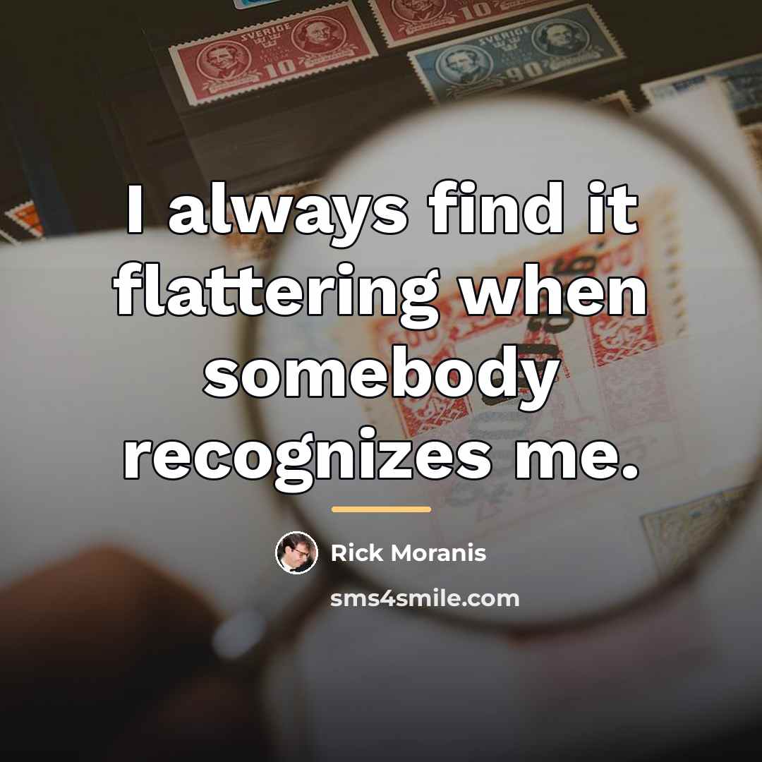 “I always find it flattering when somebody recognizes me.…” quote by Rick Moranis