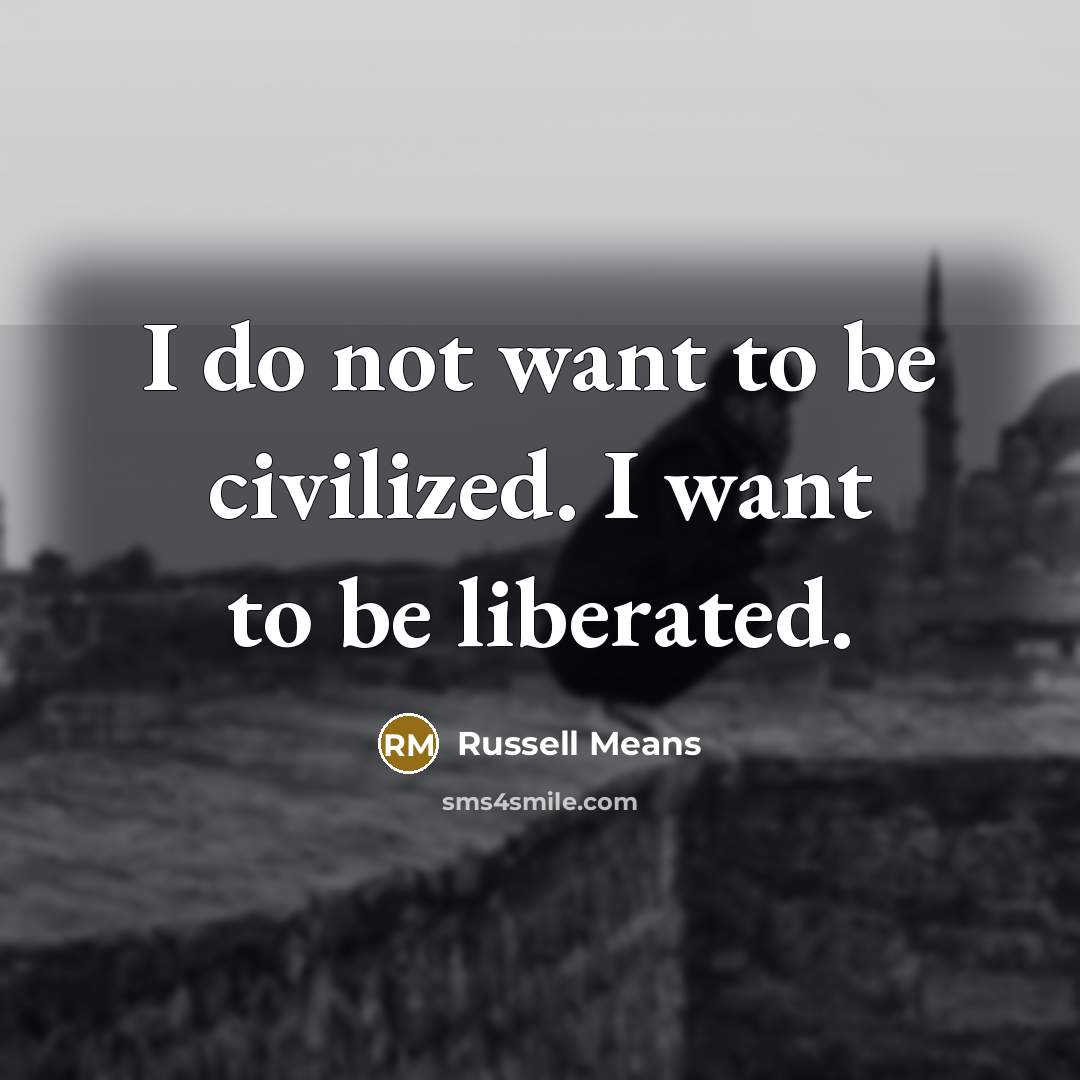 “I do not want to be civilized. I want to…” quote by Russell Means