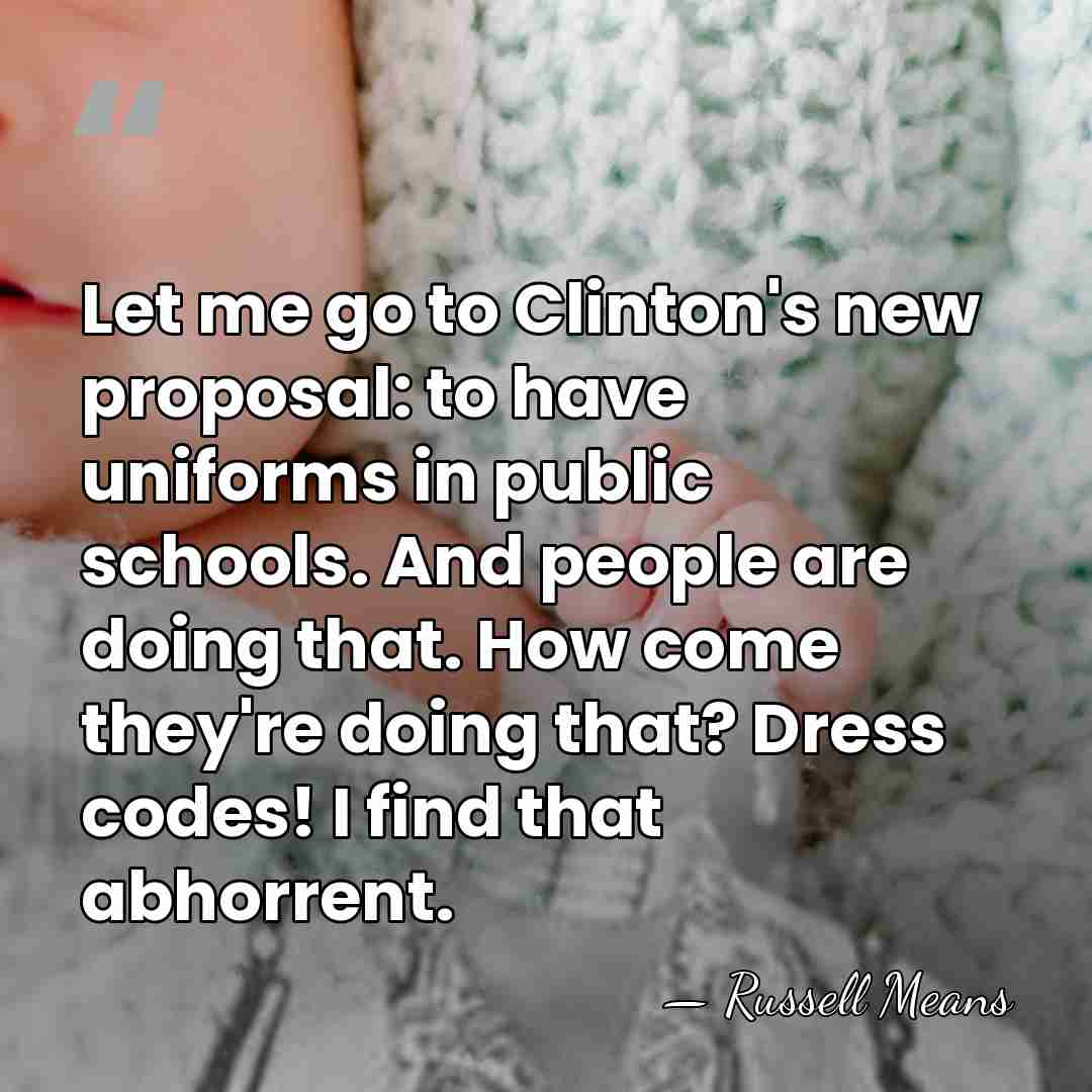 Let me go to Clinton's new proposal: to have uniforms in public&hellip; - Russell Means