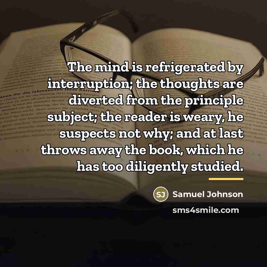 “The mind is refrigerated by interruption; the thoughts are diverted…” quote by Samuel Johnson