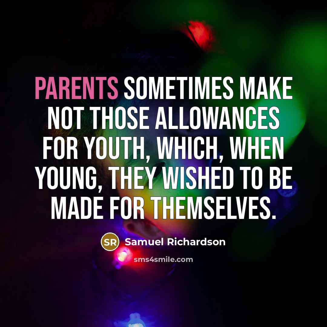 “Parents sometimes make not those allowances for youth, which, when young, they wished to be made for themselves.” quote by Samuel Richardson