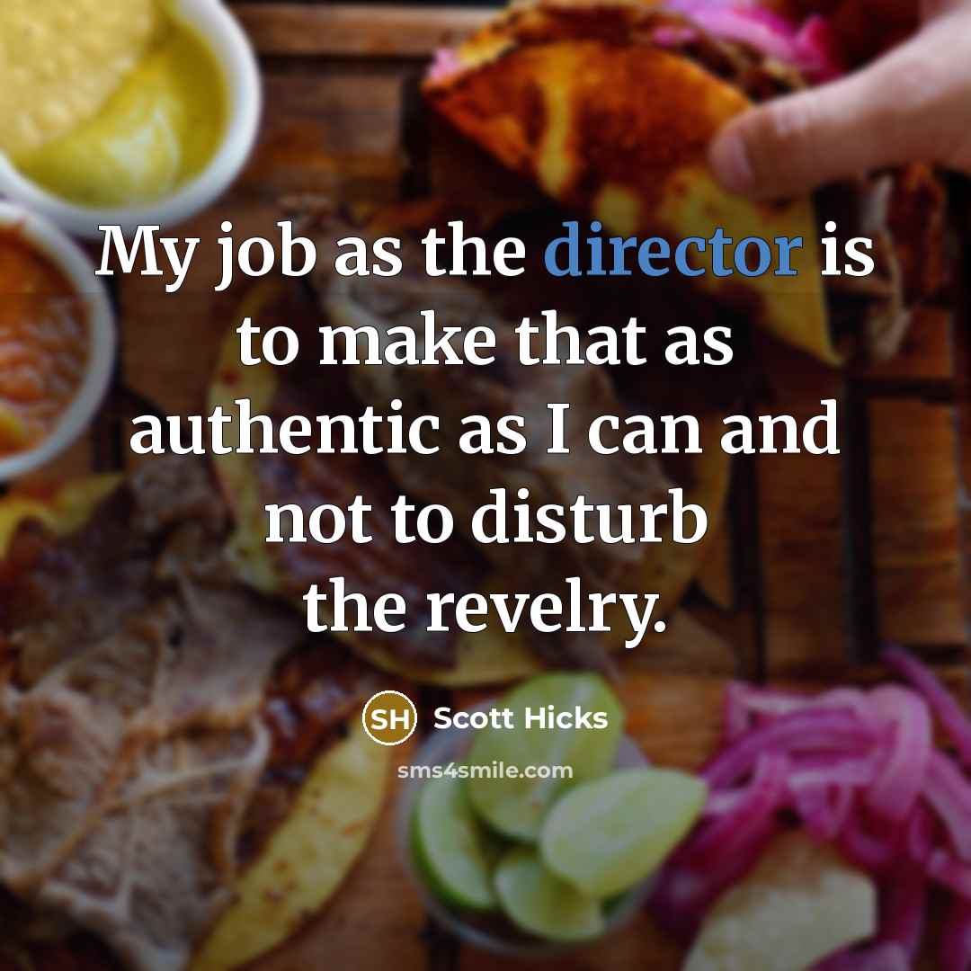 “My job as the director is to make that as authentic as I can and not to disturb the revelry.” quote by Scott Hicks