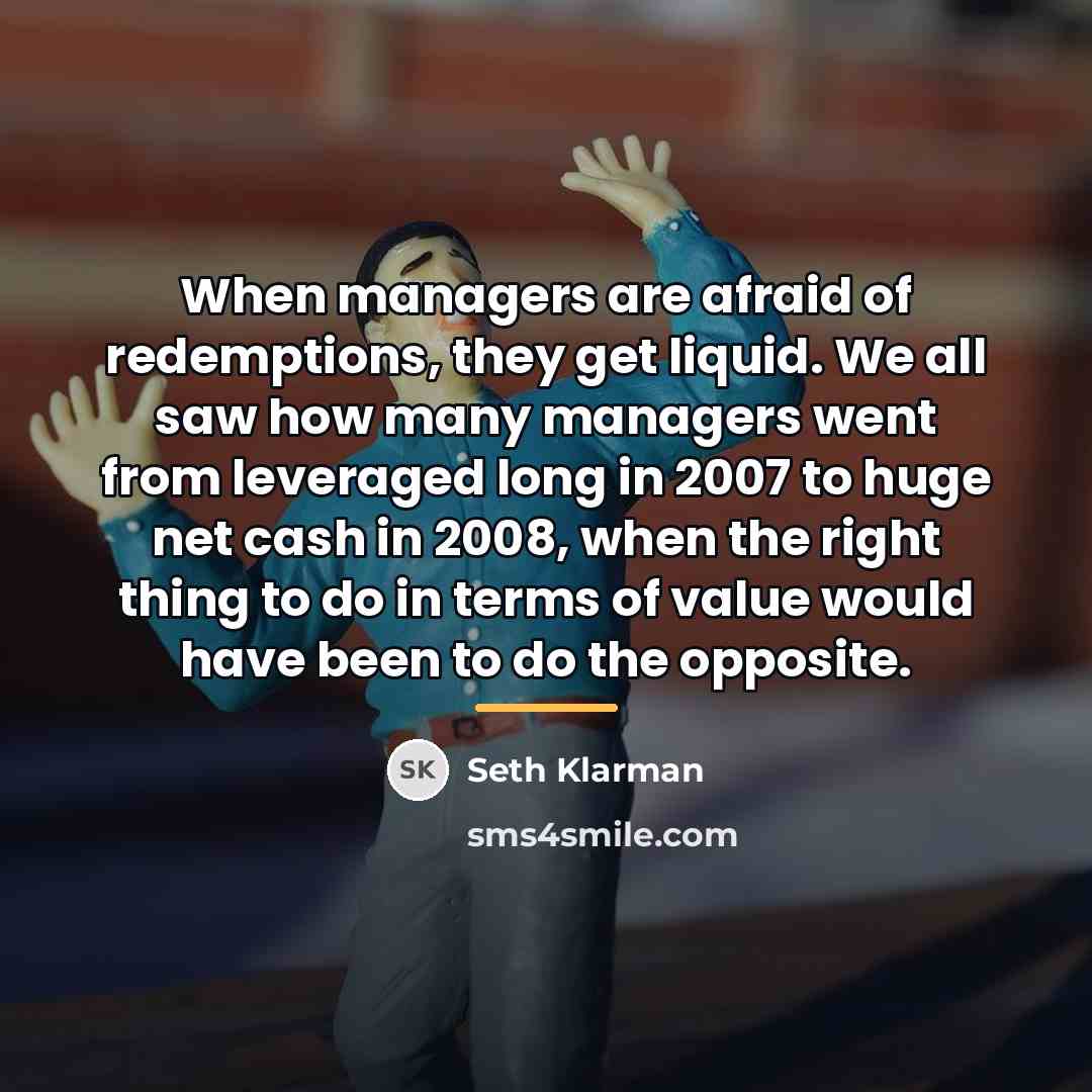 “When managers are afraid of redemptions, they get liquid. We…” quote by Seth Klarman
