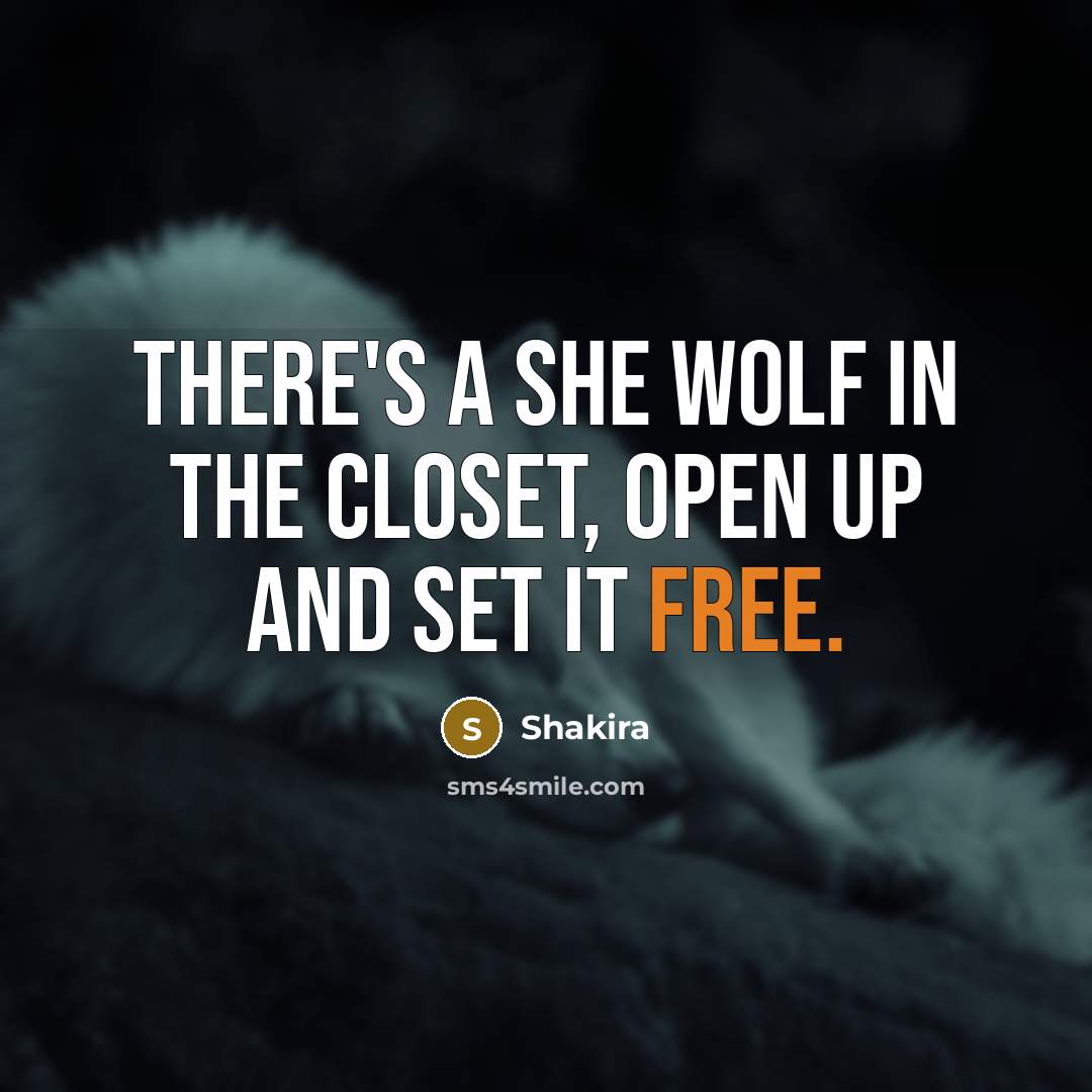 “There's a she wolf in the closet, open up and set it free.” quote by Shakira