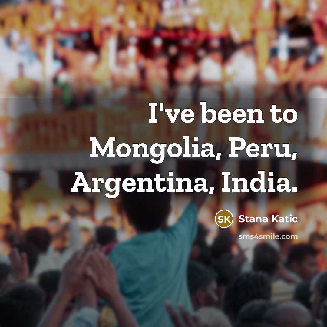 “I've been to Mongolia, Peru, Argentina, India.…” quote by Stana Katic