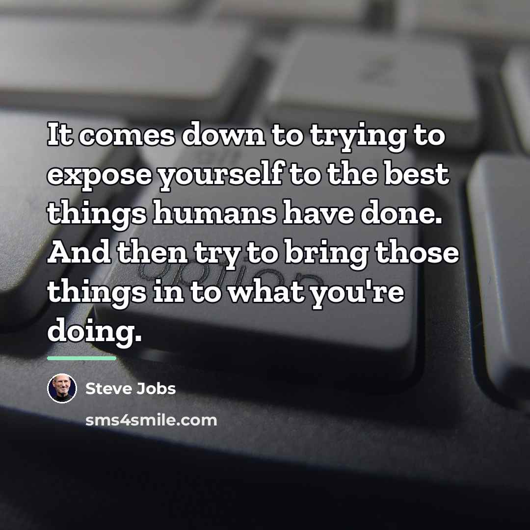 “It comes down to trying to expose yourself to the…” quote by Steve Jobs