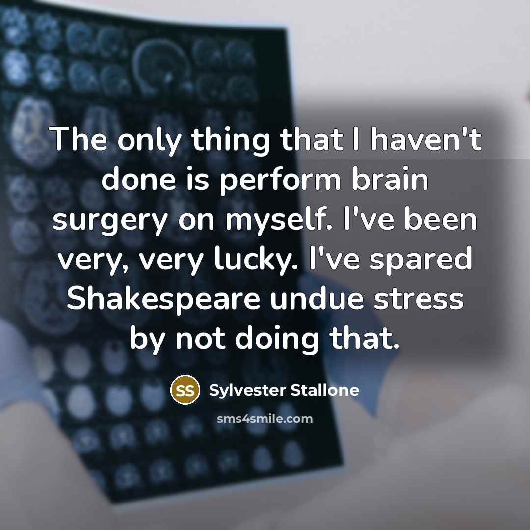 “The only thing that I haven't done is perform brain…” quote by Sylvester Stallone