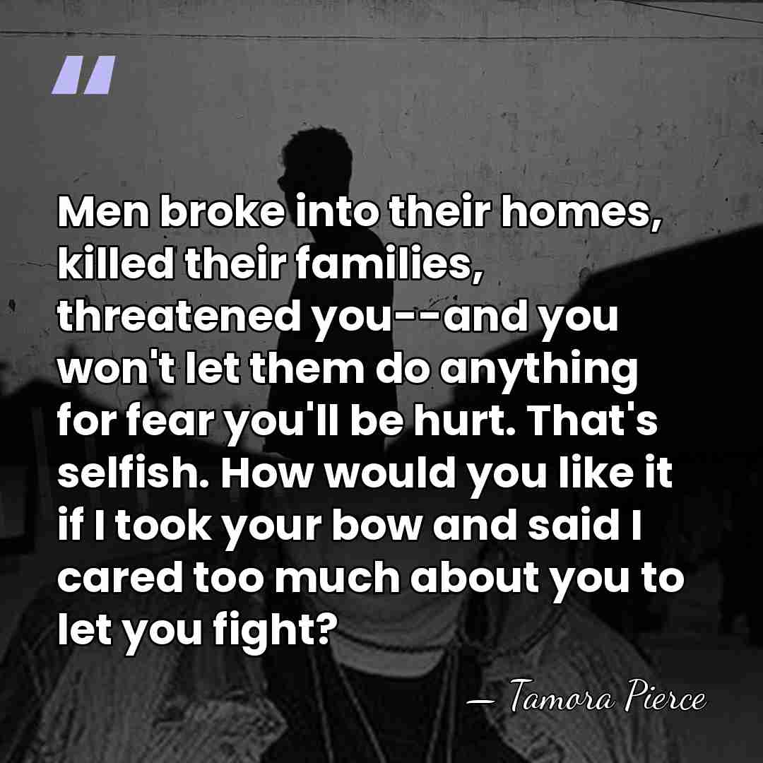 Men broke into their homes, killed their families, threatened you--and you won't&hellip; - Tamora Pierce