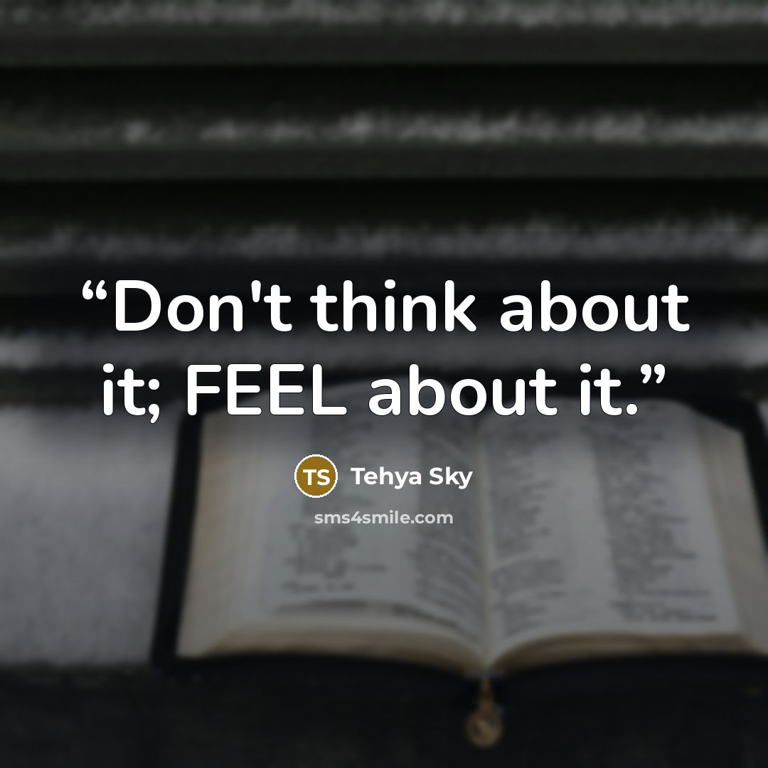 “Don't think about it; FEEL about it.” quote by Tehya Sky