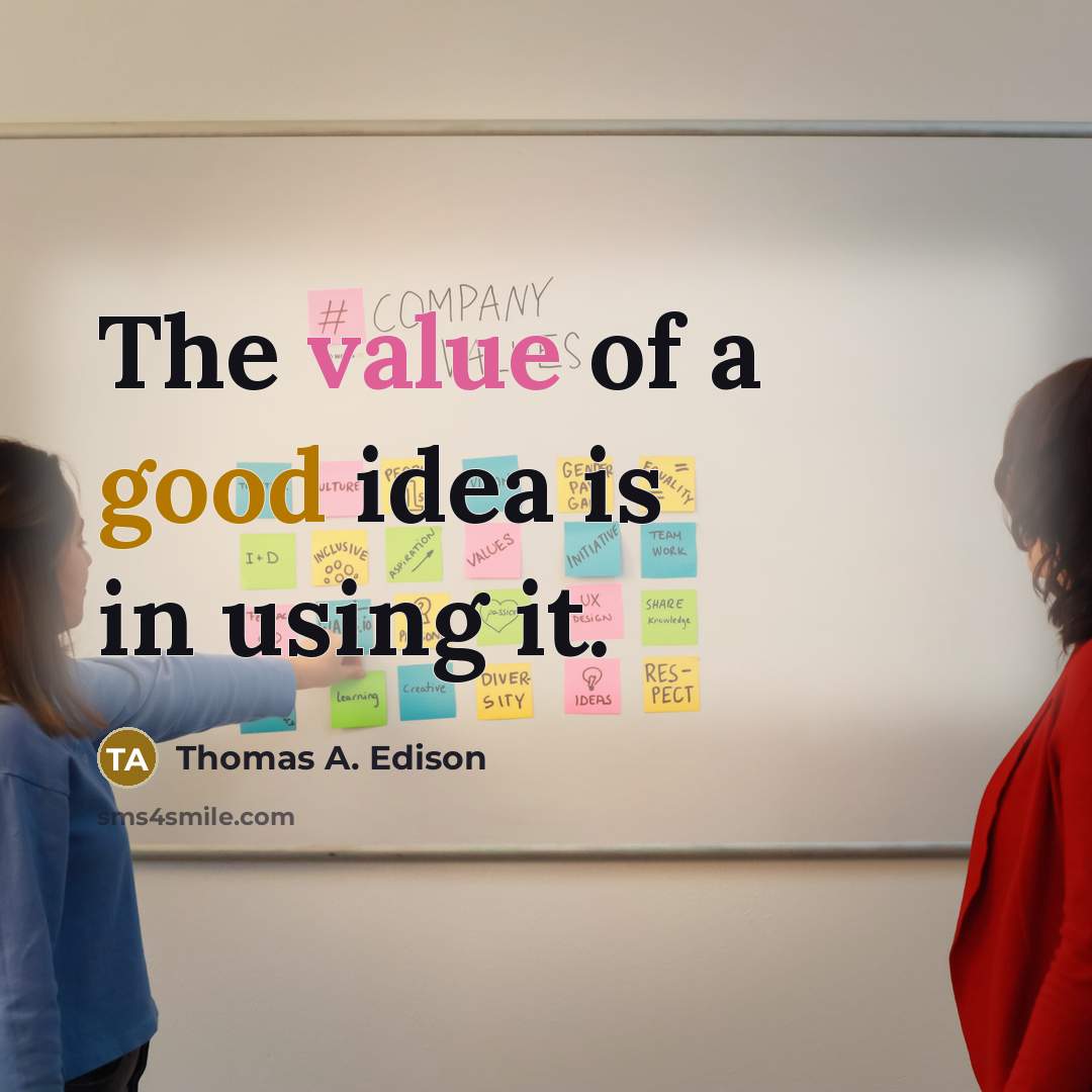 “The value of a good idea is in using it.” quote by Thomas A. Edison