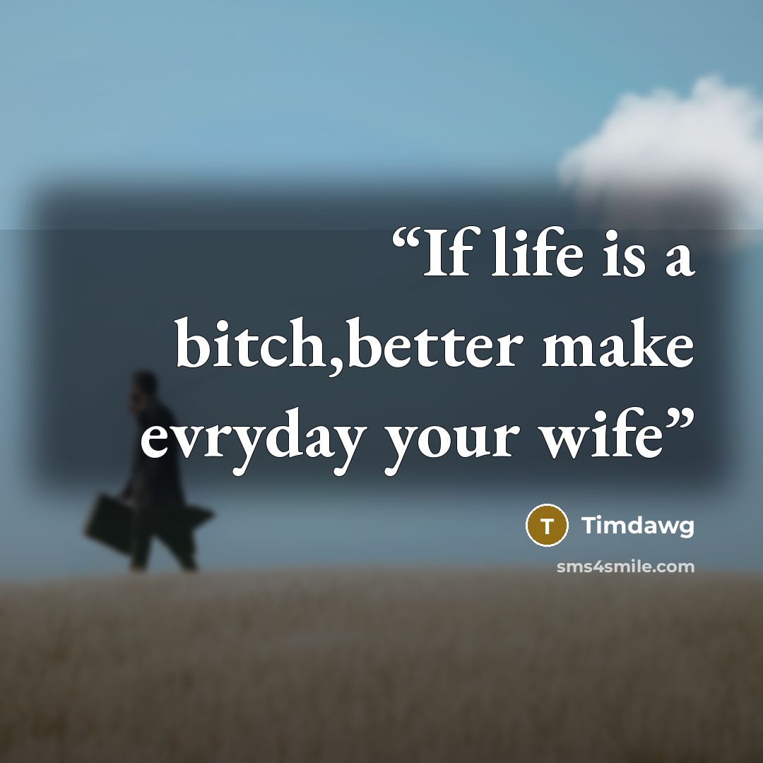 “If life is a bitch,better make evryday your wife” quote by Timdawg