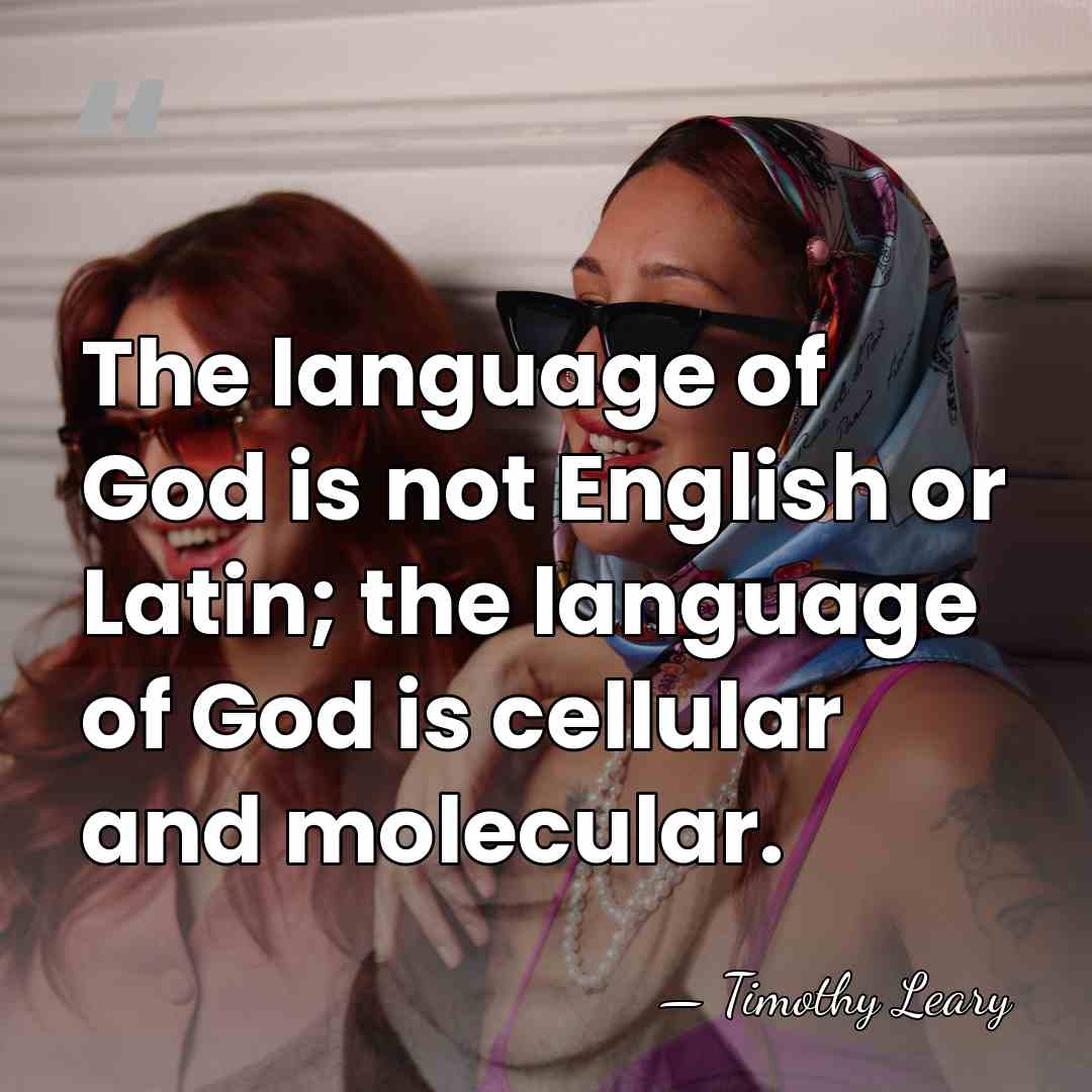The language of God is not English or Latin; the language of&hellip; - Timothy Leary