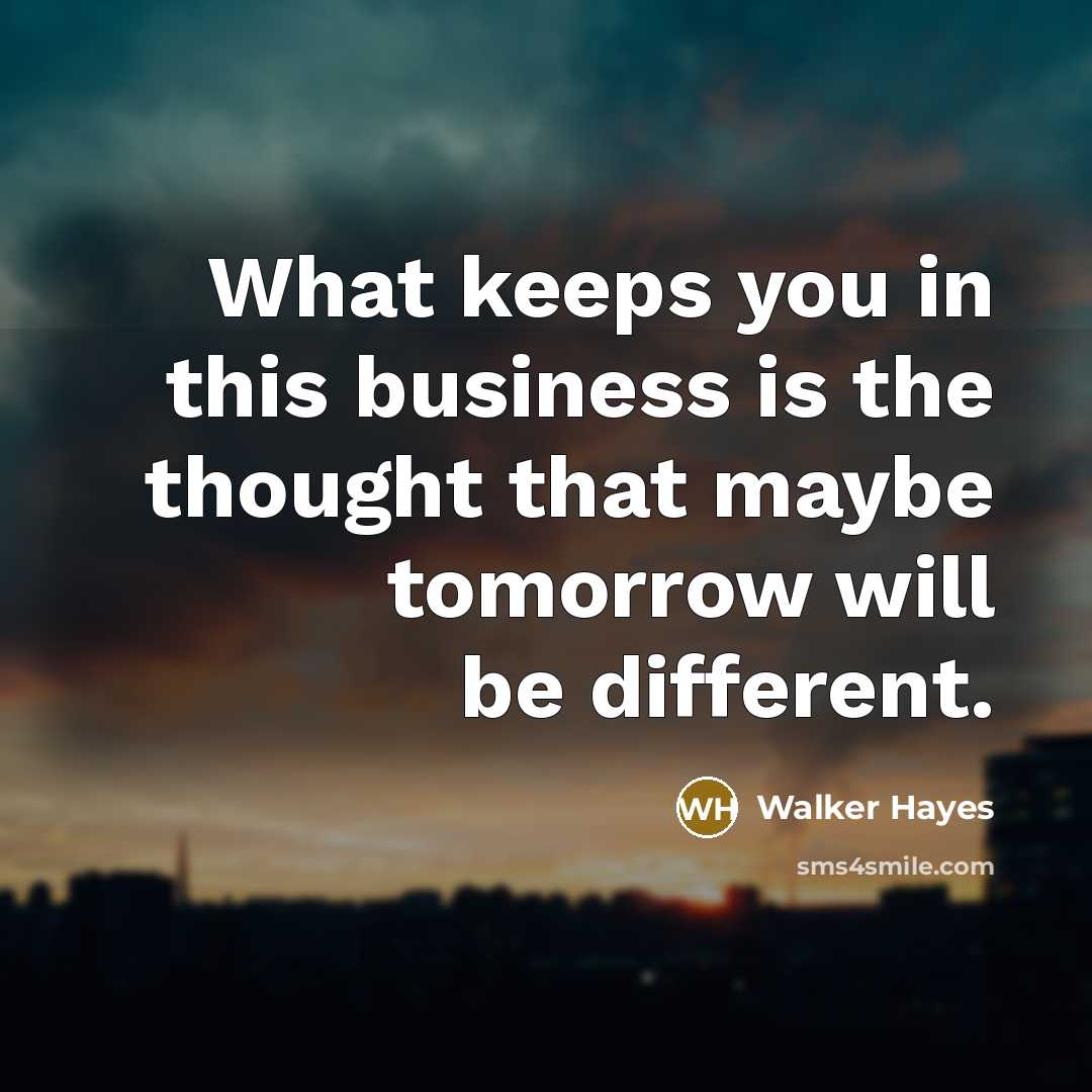 “What keeps you in this business is the thought that…” quote by Walker Hayes
