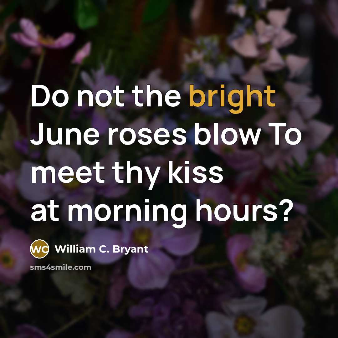 “Do not the bright June roses blow To meet thy…” quote by William C. Bryant