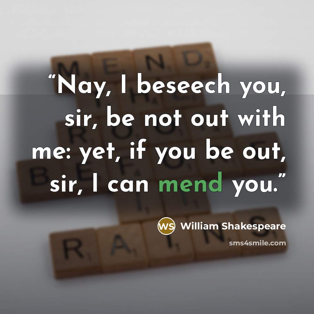 “Nay, I beseech you, sir, be not out with me: yet, if you be out, sir, I can mend you.” quote by William Shakespeare