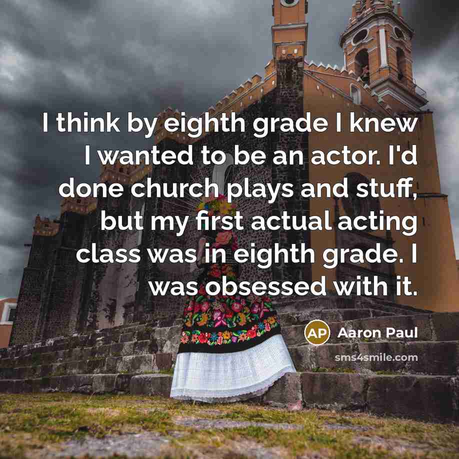 “I think by eighth grade I knew I wanted to…” quote by Aaron Paul
