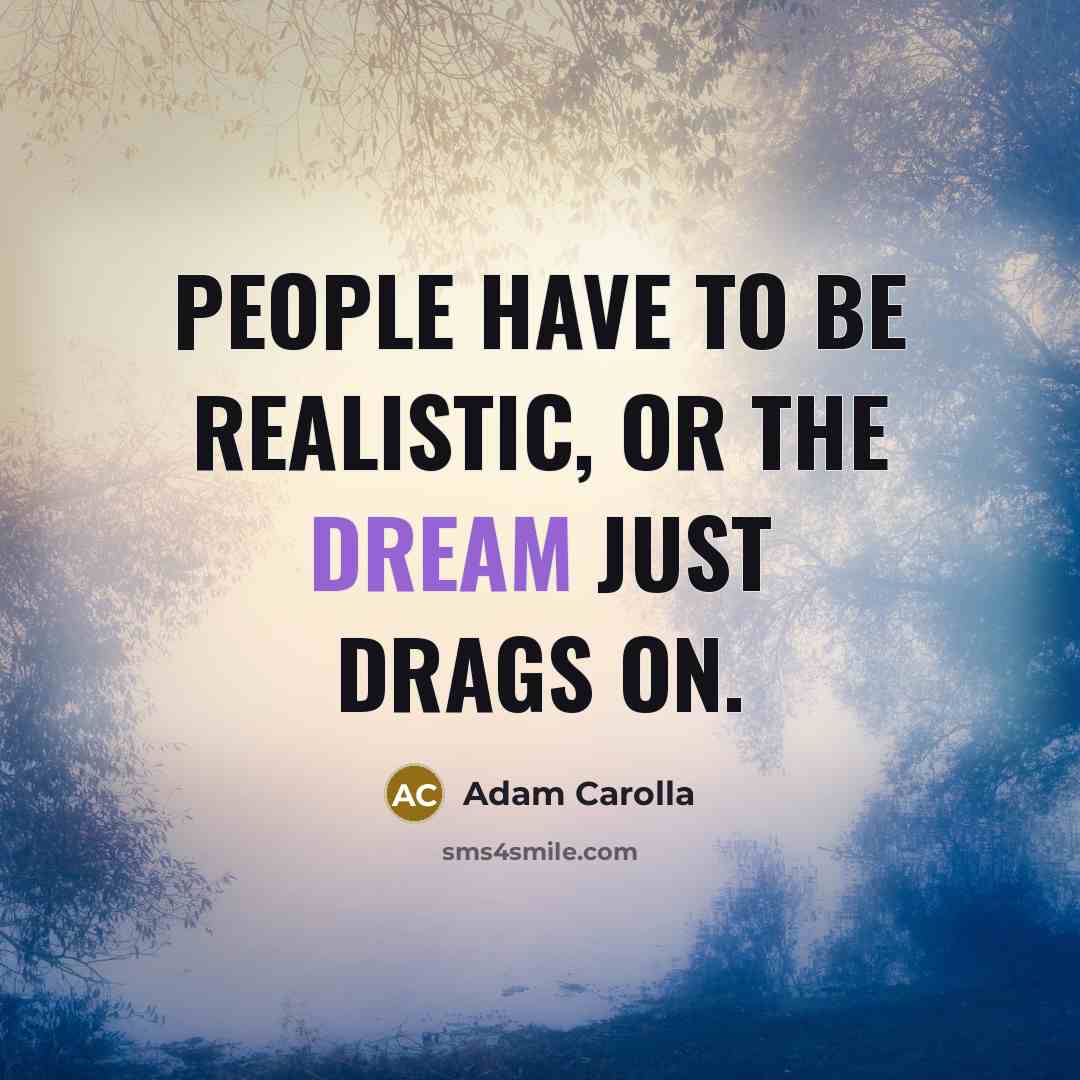 “People have to be realistic, or the dream just drags…” quote by Adam Carolla
