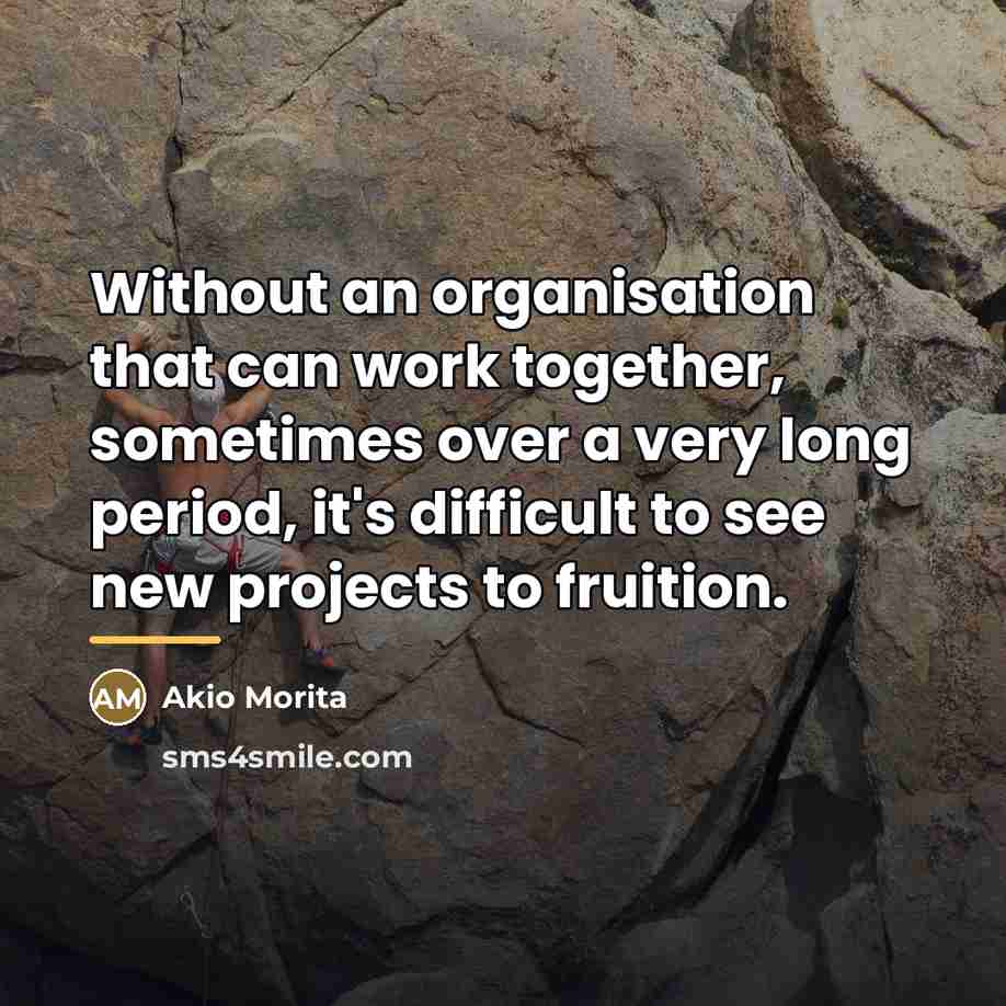 “Without an organisation that can work together, sometimes over a…” quote by Akio Morita