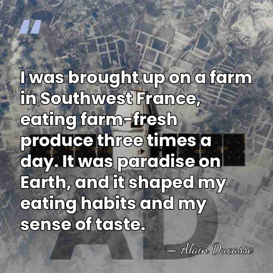 I was brought up on a farm in Southwest France, eating farm-fresh&hellip; - Alain Ducasse