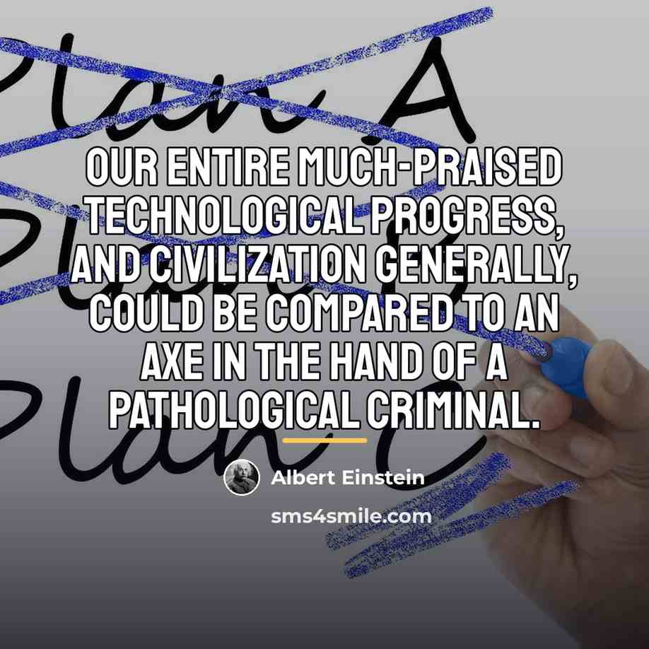 “Our entire much-praised technological progress, and civilization generally, could be…” quote by Albert Einstein