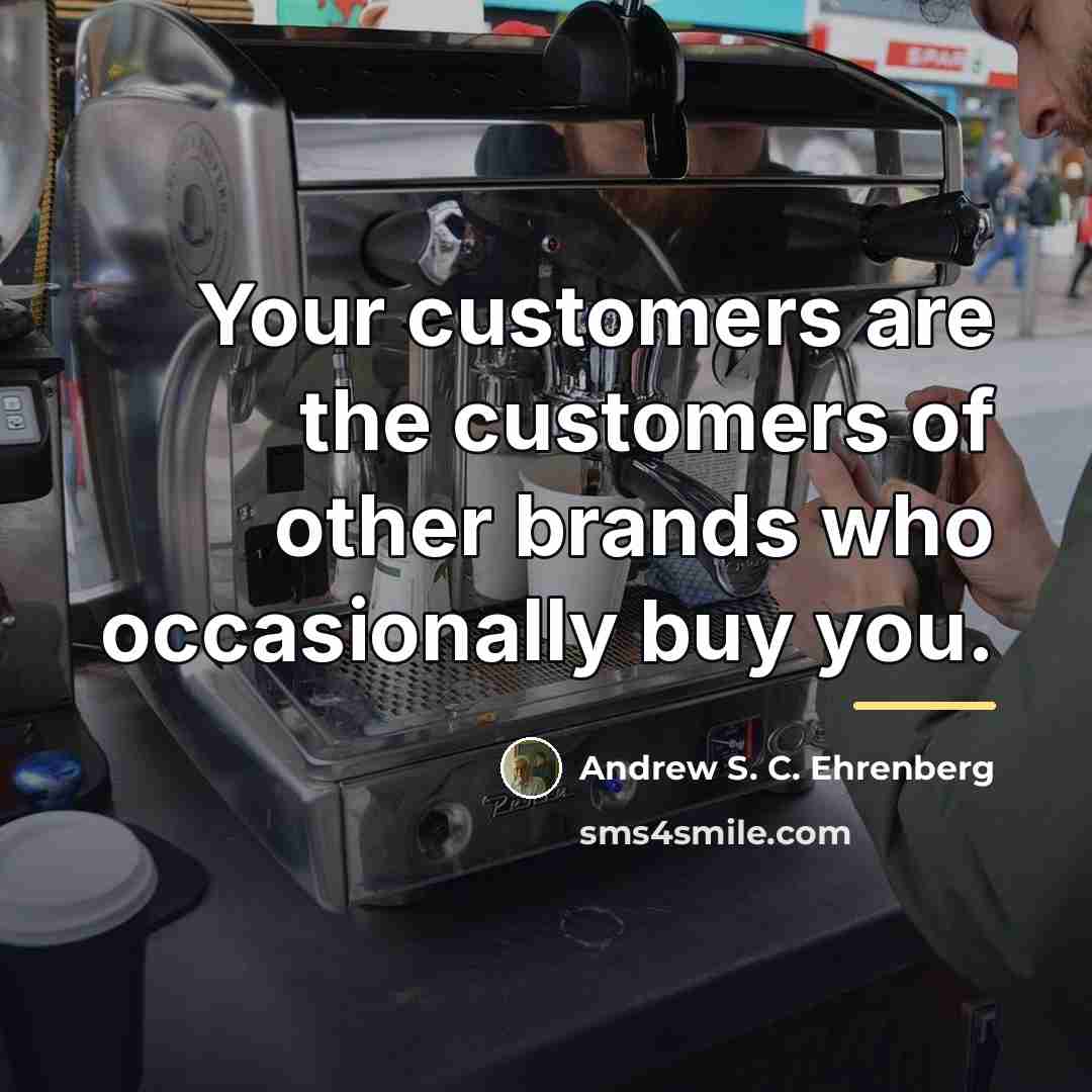 “Your customers are the customers of other brands who occasionally…” quote by Andrew S. C. Ehrenberg