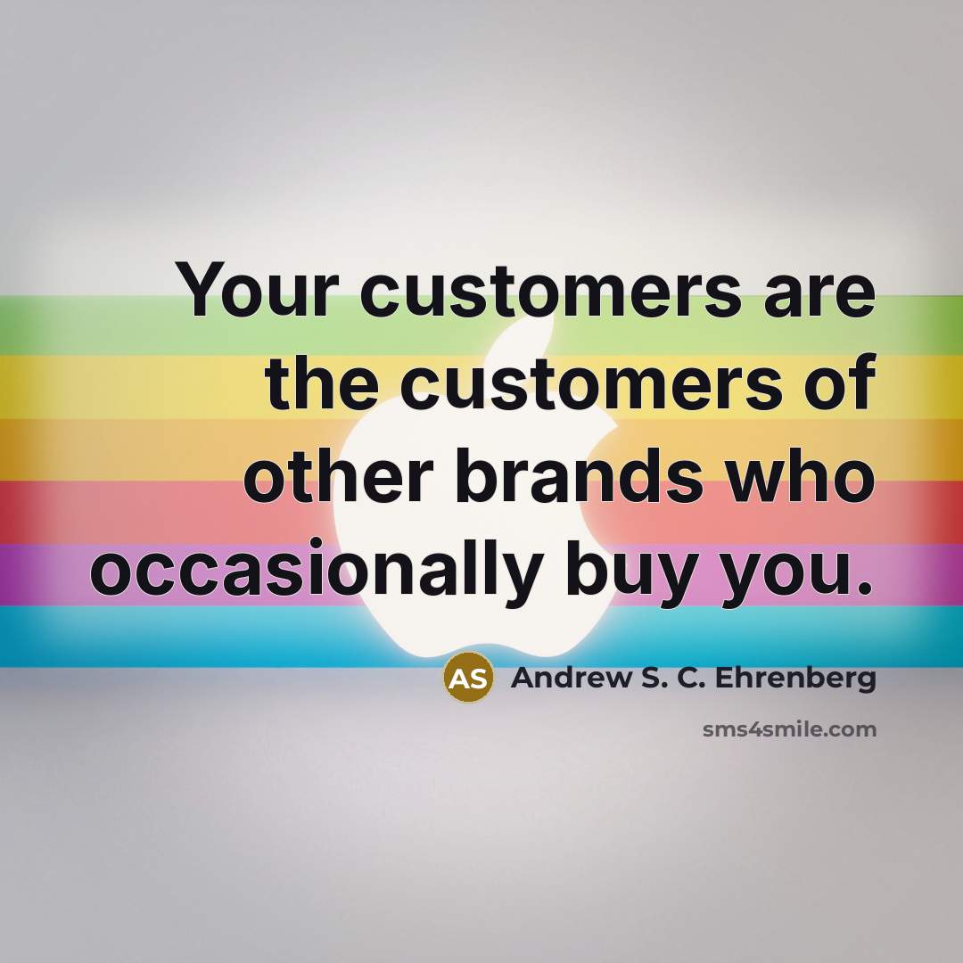 “Your customers are the customers of other brands who occasionally buy you.” quote by Andrew S. C. Ehrenberg