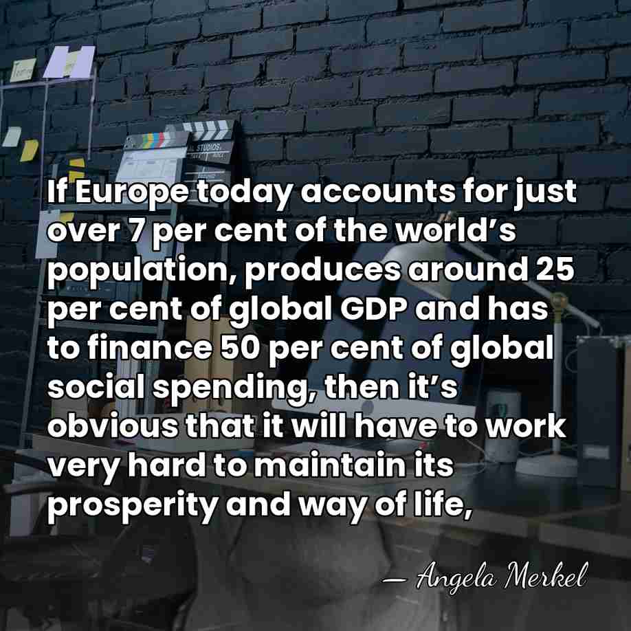 If Europe today accounts for just over 7 per cent of the&hellip; - Angela Merkel