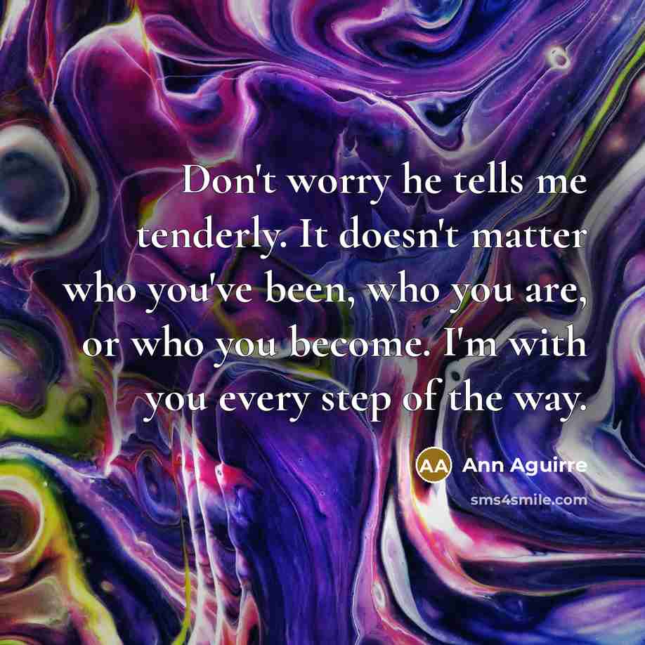 “Don't worry he tells me tenderly. It doesn't matter who…” quote by Ann Aguirre