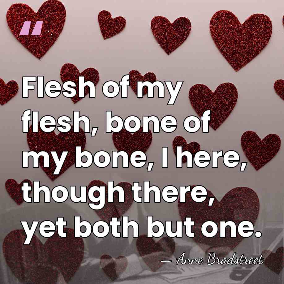 Flesh of my flesh, bone of my bone, I here, though there,&hellip; - Anne Bradstreet
