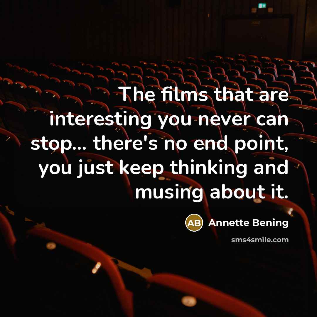 “The films that are interesting you never can stop... there's…” quote by Annette Bening