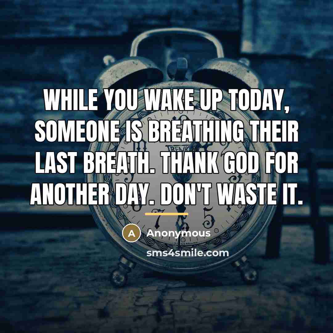 “While you wake up today, someone is breathing their last…” quote by Anonymous