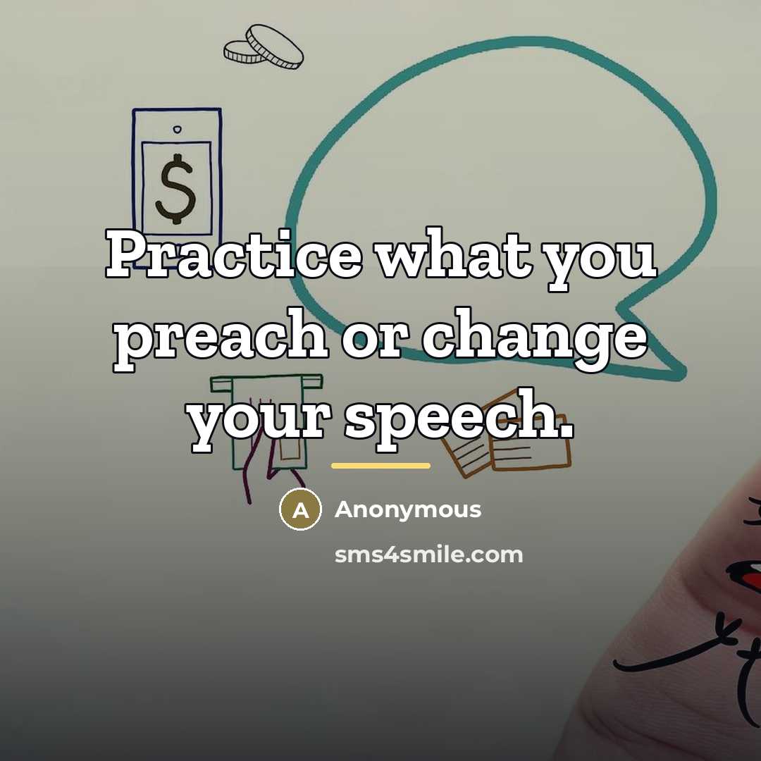 “Practice what you preach or change your speech.…” quote by Anonymous