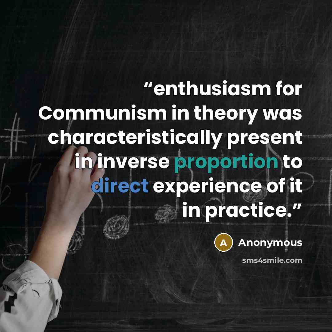 “enthusiasm for Communism in theory was characteristically present in inverse proportion to direct experience of it in practice.” quote by Anonymous