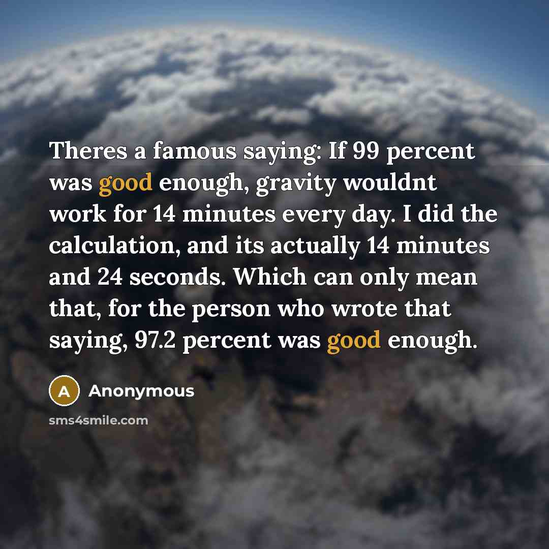 “Theres a famous saying: If 99 percent was good enough,…” quote by Anonymous