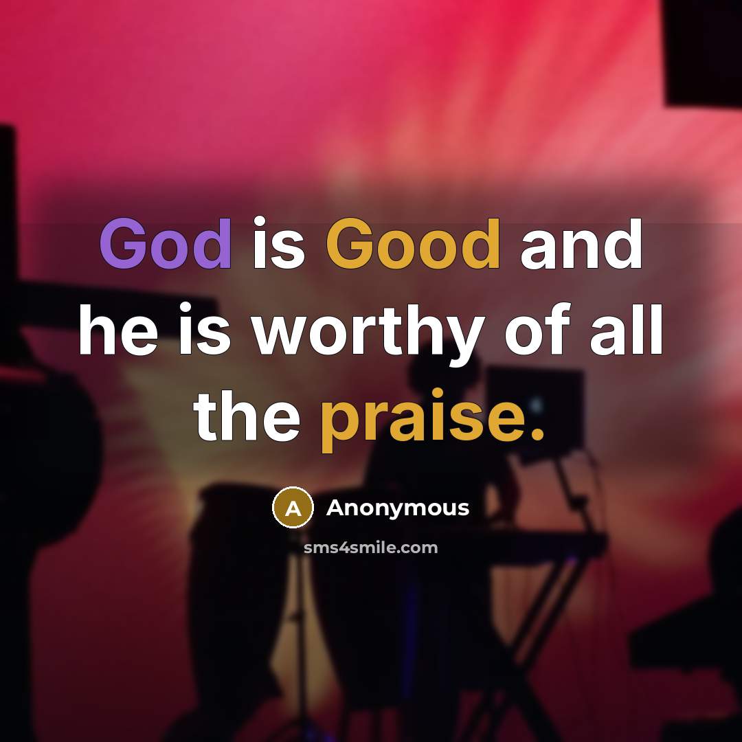“God is Good and he is worthy of all the…” quote by Anonymous
