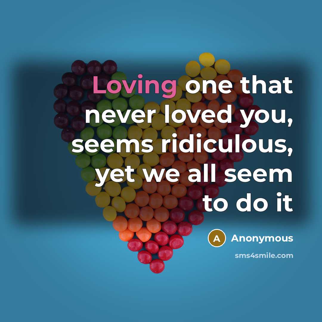 “Loving one that never loved you, seems ridiculous, yet we…” quote by Anonymous