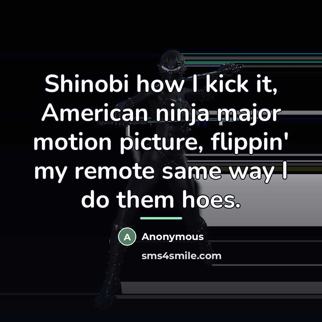 “Shinobi how I kick it, American ninja major motion picture,…” quote by Anonymous