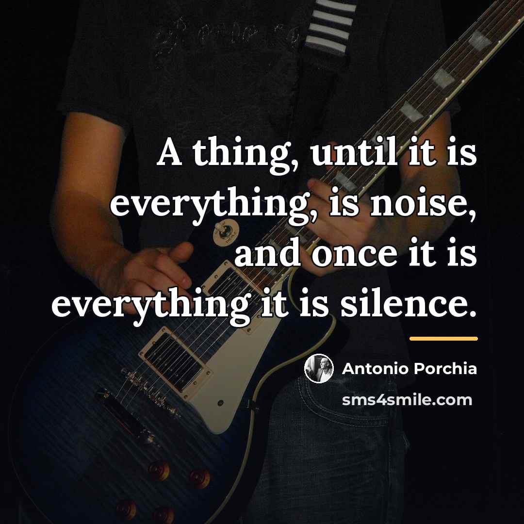 “A thing, until it is everything, is noise, and once…” quote by Antonio Porchia