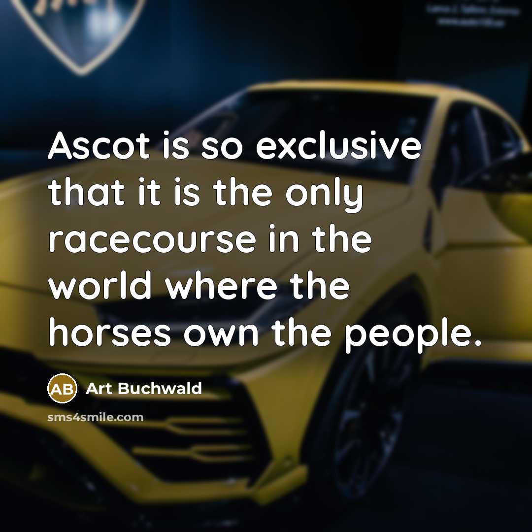 “Ascot is so exclusive that it is the only racecourse…” quote by Art Buchwald