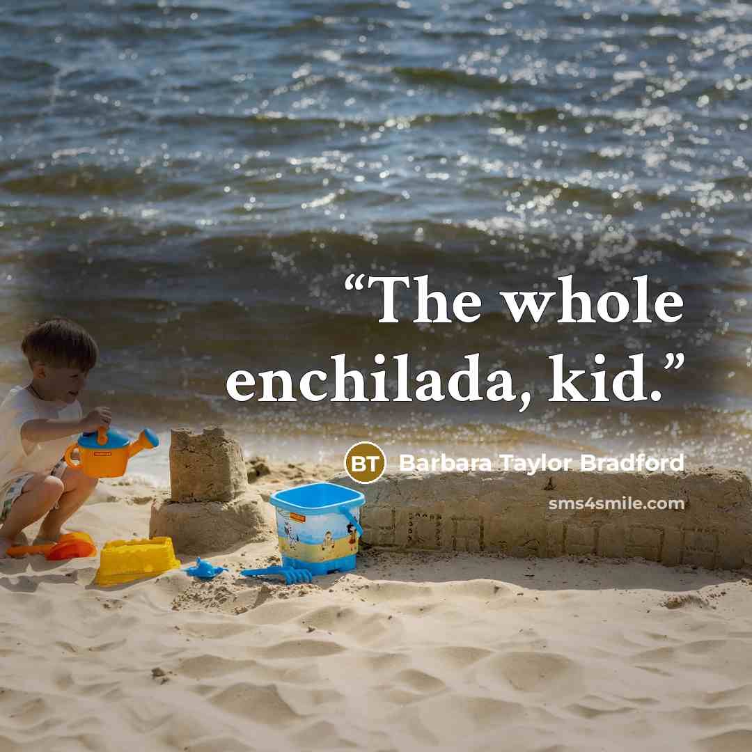 “The whole enchilada, kid.” quote by Barbara Taylor Bradford