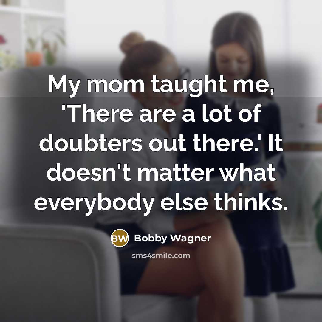 “My mom taught me, 'There are a lot of doubters out there.' It doesn't matter what everybody else thinks.” quote by Bobby Wagner