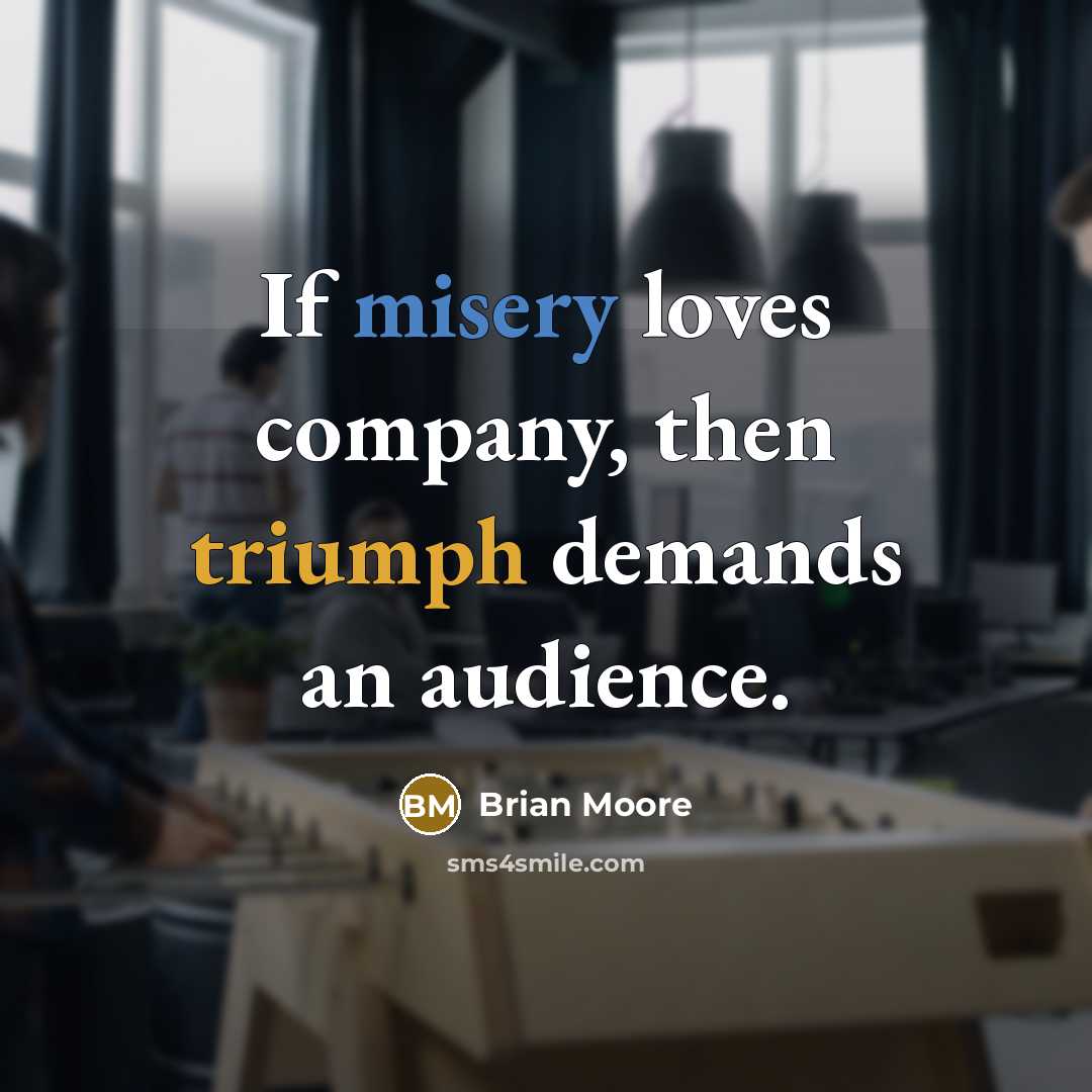 “If misery loves company, then triumph demands an audience.…” quote by Brian Moore