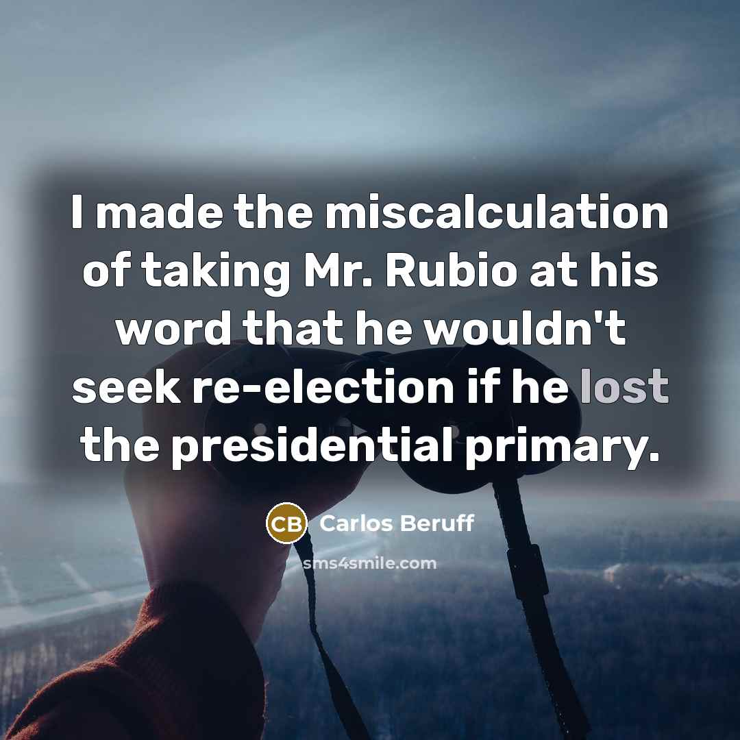 “I made the miscalculation of taking Mr. Rubio at his…” quote by Carlos Beruff