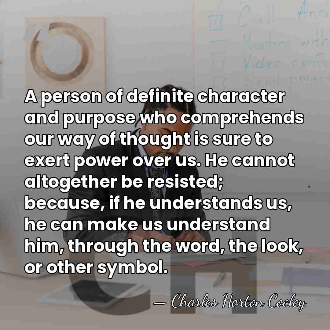 A person of definite character and purpose who comprehends our way of&hellip; - Charles Horton Cooley