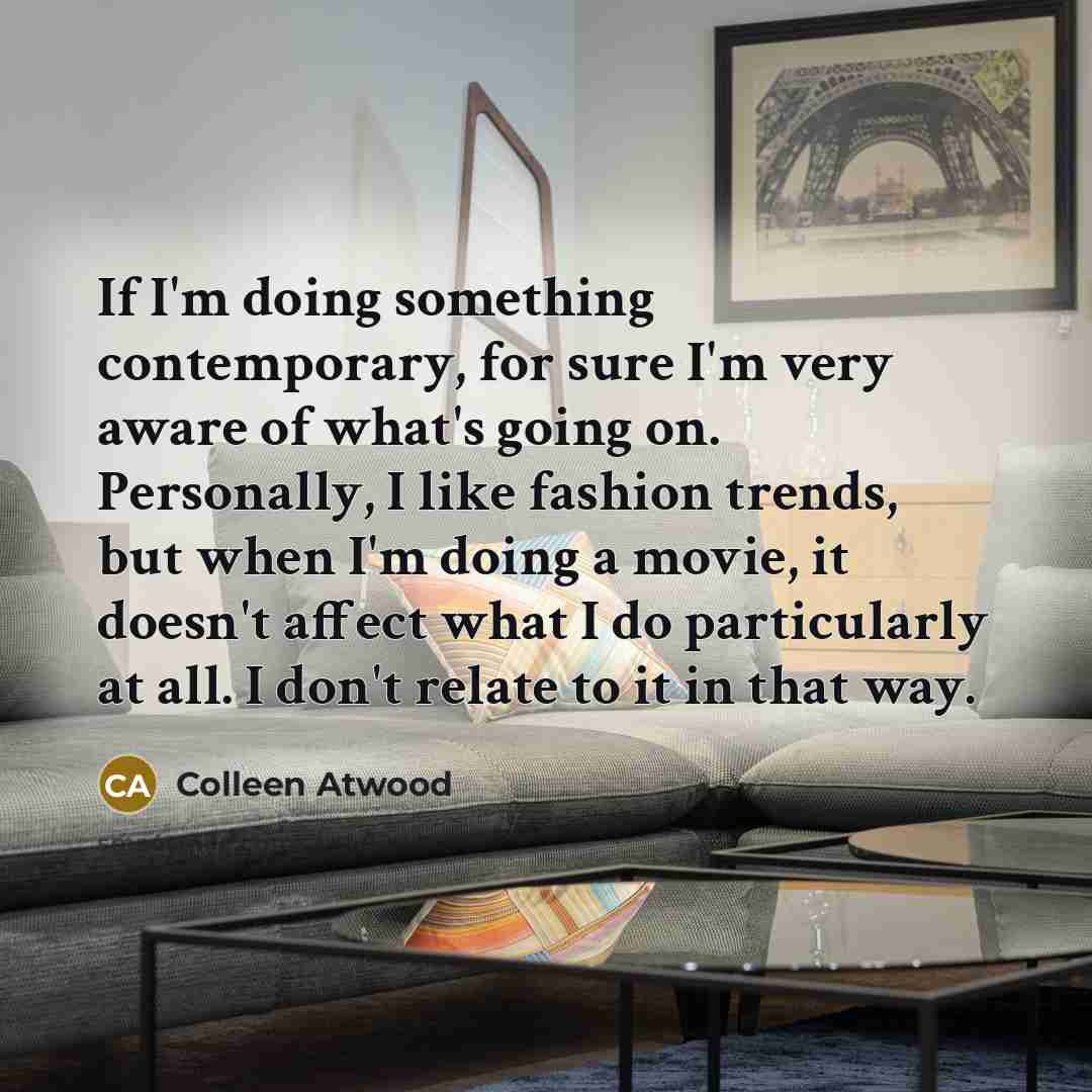 “If I'm doing something contemporary, for sure I'm very aware…” quote by Colleen Atwood