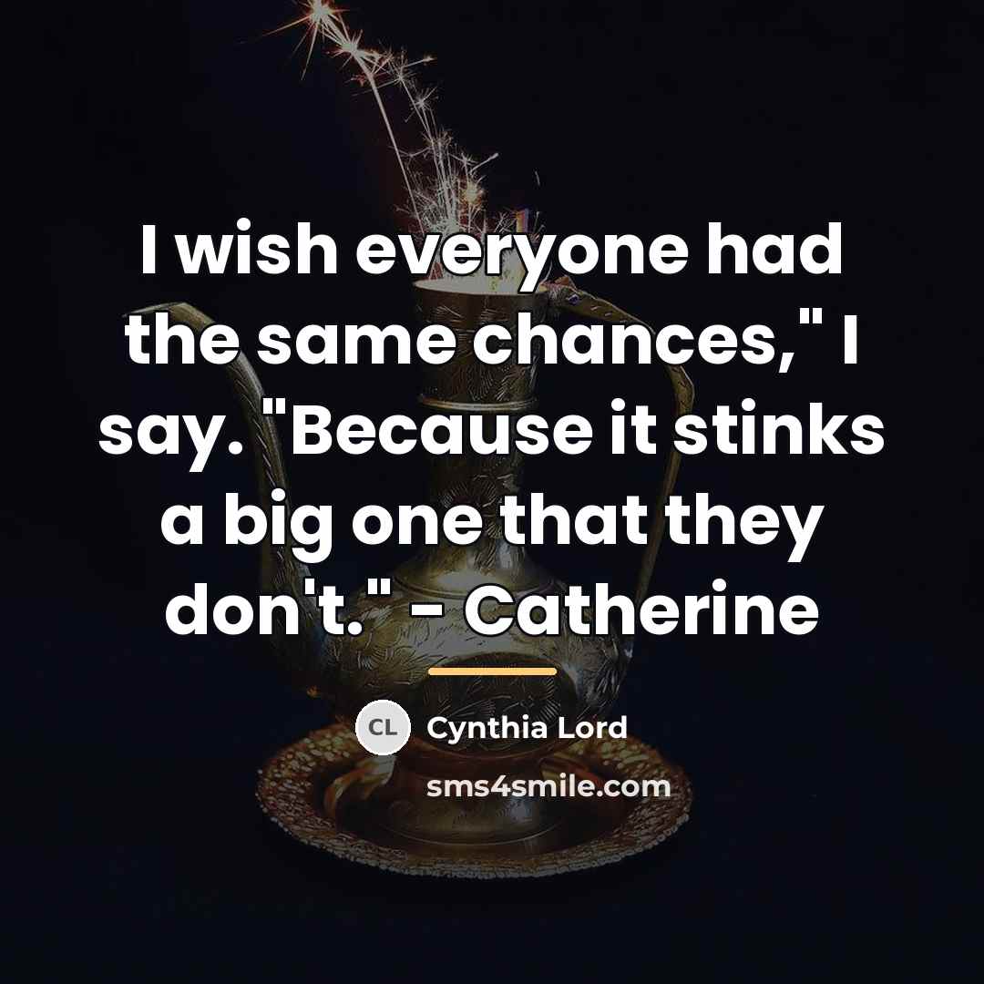 “I wish everyone had the same chances," I say. "Because…” quote by Cynthia Lord